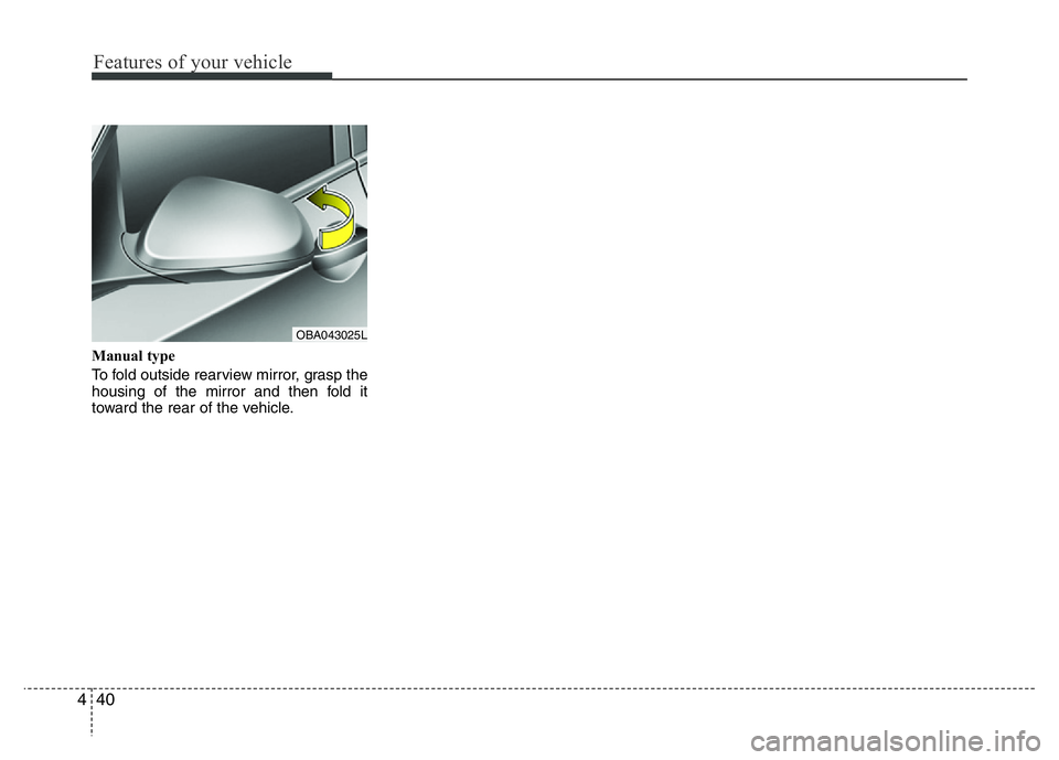 HYUNDAI I10 2017 Owners Manual Features of your vehicle
40 4
Manual type
To fold outside rearview mirror, grasp the
housing of the mirror and then fold it
toward the rear of the vehicle.
OBA043025L HYUNDAI I10 2017 Owners Manual Features of your vehicle
40 4
Manual type
To fold outside rearview mirror, grasp the
housing of the mirror and then fold it
toward the rear of the vehicle.
OBA043025L