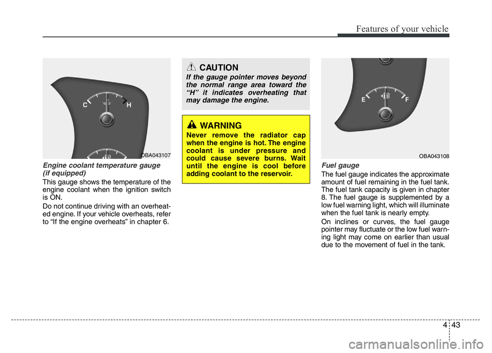 HYUNDAI I10 2017 Owners Manual 443
Features of your vehicle
Engine coolant temperature gauge
(if equipped)
This gauge shows the temperature of the
engine coolant when the ignition switch
is ON.
Do not continue driving with an overh HYUNDAI I10 2017 Owners Manual 443
Features of your vehicle
Engine coolant temperature gauge
(if equipped)
This gauge shows the temperature of the
engine coolant when the ignition switch
is ON.
Do not continue driving with an overh