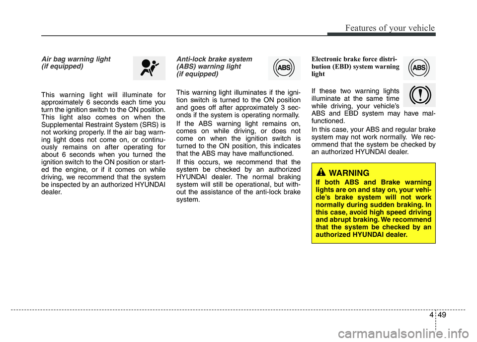 HYUNDAI I10 2017 Owners Manual 449
Features of your vehicle
Air bag warning light
(if equipped)
This warning light will illuminate for
approximately 6 seconds each time you
turn the ignition switch to the ON position.
This light a HYUNDAI I10 2017 Owners Manual 449
Features of your vehicle
Air bag warning light
(if equipped)
This warning light will illuminate for
approximately 6 seconds each time you
turn the ignition switch to the ON position.
This light a