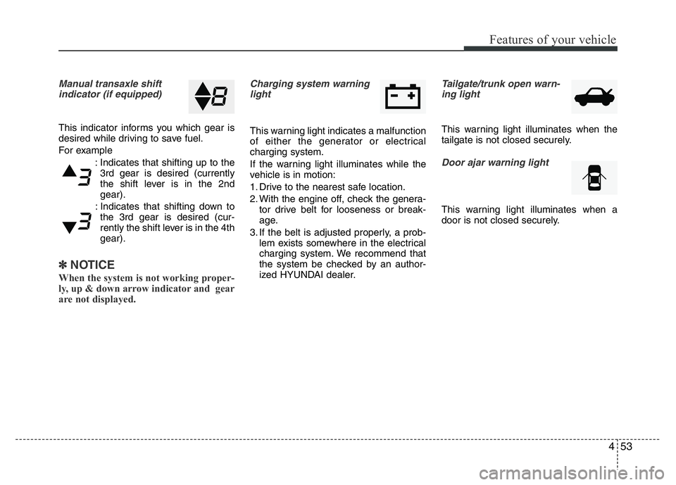 HYUNDAI I10 2017 Owners Manual 453
Features of your vehicle
Manual transaxle shift
indicator (if equipped)
This indicator informs you which gear is
desired while driving to save fuel.
For example
: Indicates that shifting up to the HYUNDAI I10 2017 Owners Manual 453
Features of your vehicle
Manual transaxle shift
indicator (if equipped)
This indicator informs you which gear is
desired while driving to save fuel.
For example
: Indicates that shifting up to the