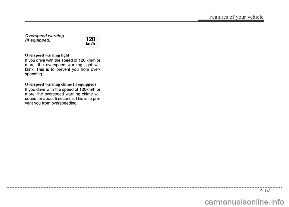 HYUNDAI I10 2017 Owners Manual 457
Features of your vehicle
Overspeed warning
(if equipped)
Overspeed warning light
If you drive with the speed of 120 km/h or
more, the overspeed warning light will
blink. This is to prevent you fr HYUNDAI I10 2017 Owners Manual 457
Features of your vehicle
Overspeed warning
(if equipped)
Overspeed warning light
If you drive with the speed of 120 km/h or
more, the overspeed warning light will
blink. This is to prevent you fr