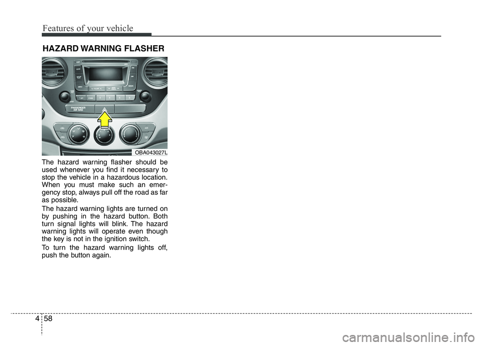 HYUNDAI I10 2017 Owners Manual Features of your vehicle
58 4
The hazard warning flasher should be
used whenever you find it necessary to
stop the vehicle in a hazardous location.
When you must make such an emer-
gency stop, always HYUNDAI I10 2017 Owners Manual Features of your vehicle
58 4
The hazard warning flasher should be
used whenever you find it necessary to
stop the vehicle in a hazardous location.
When you must make such an emer-
gency stop, always