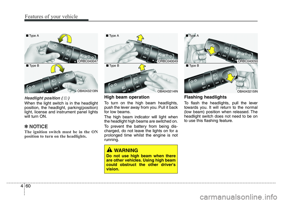 HYUNDAI I10 2017  Owners Manual Features of your vehicle
60 4
WARNING  
Do not use high beam when there
are other vehicles. Using high beam
could obstruct the other driver's
vision.
Headlight position ( )
When the light switch i