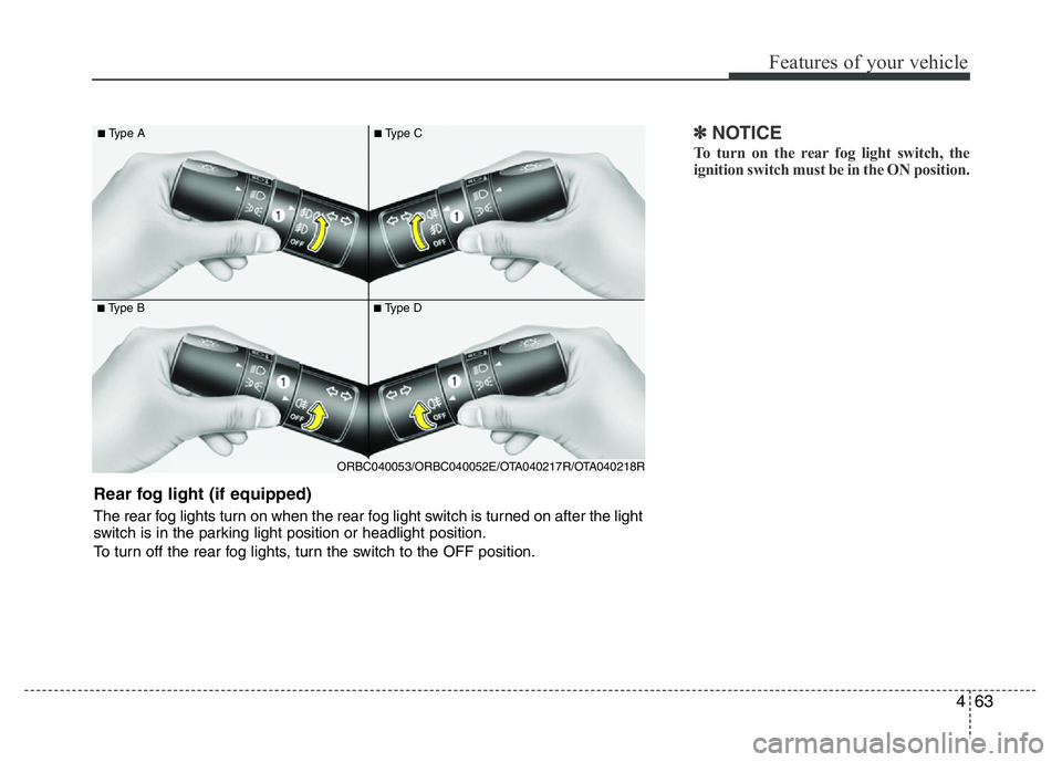 HYUNDAI I10 2017  Owners Manual 463
Features of your vehicle
✽NOTICE
To turn on the rear fog light switch, the
ignition switch must be in the ON position. 
■Type B
■Type A
■Type D
■Type C
ORBC040053/ORBC040052E/OTA040217R/