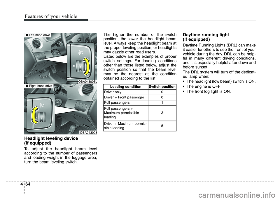 HYUNDAI I10 2017  Owners Manual Features of your vehicle
64 4
Headlight leveling device 
(if equipped)
To adjust the headlight beam level
according to the number of passengers
and loading weight in the luggage area,
turn the beam le