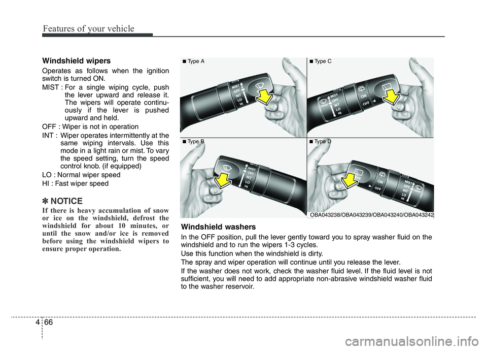 HYUNDAI I10 2017  Owners Manual Features of your vehicle
66 4
Windshield wipers 
Operates as follows when the ignition
switch is turned ON.
MIST : For a single wiping cycle, push
the lever upward and release it.
The wipers will oper