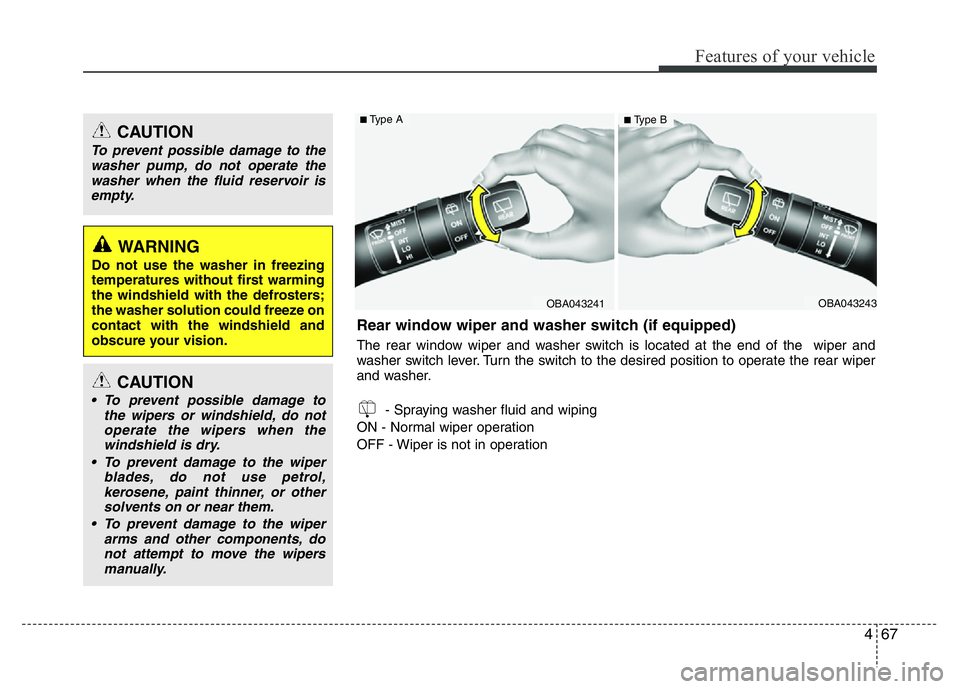 HYUNDAI I10 2017  Owners Manual 467
Features of your vehicle
CAUTION
To prevent possible damage to the
washer pump, do not operate the
washer when the fluid reservoir is
empty.
WARNING 
Do not use the washer in freezing
temperatures