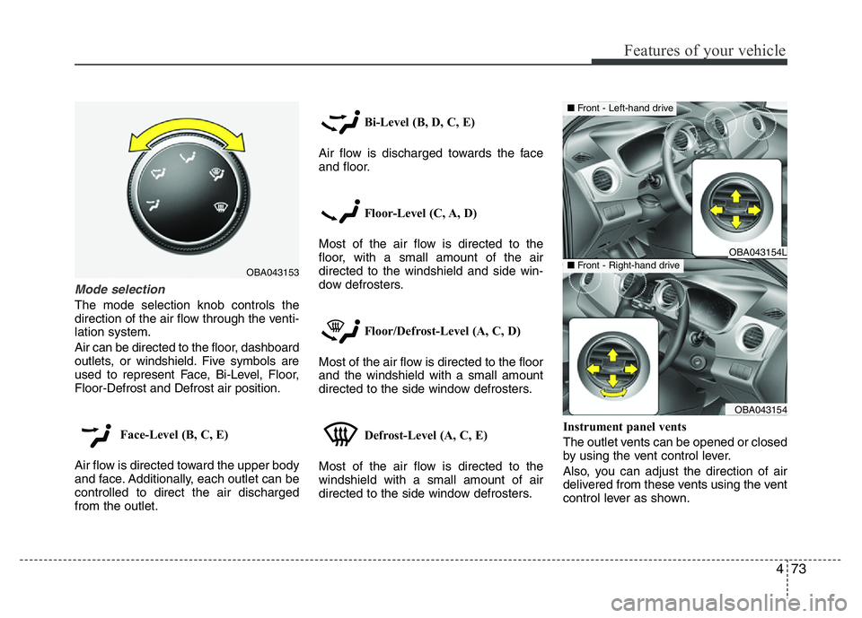 HYUNDAI I10 2017 Owners Manual 473
Features of your vehicle
Mode selection
The mode selection knob controls the
direction of the air flow through the venti-
lation system.
Air can be directed to the floor, dashboard
outlets, or win HYUNDAI I10 2017 Owners Manual 473
Features of your vehicle
Mode selection
The mode selection knob controls the
direction of the air flow through the venti-
lation system.
Air can be directed to the floor, dashboard
outlets, or win