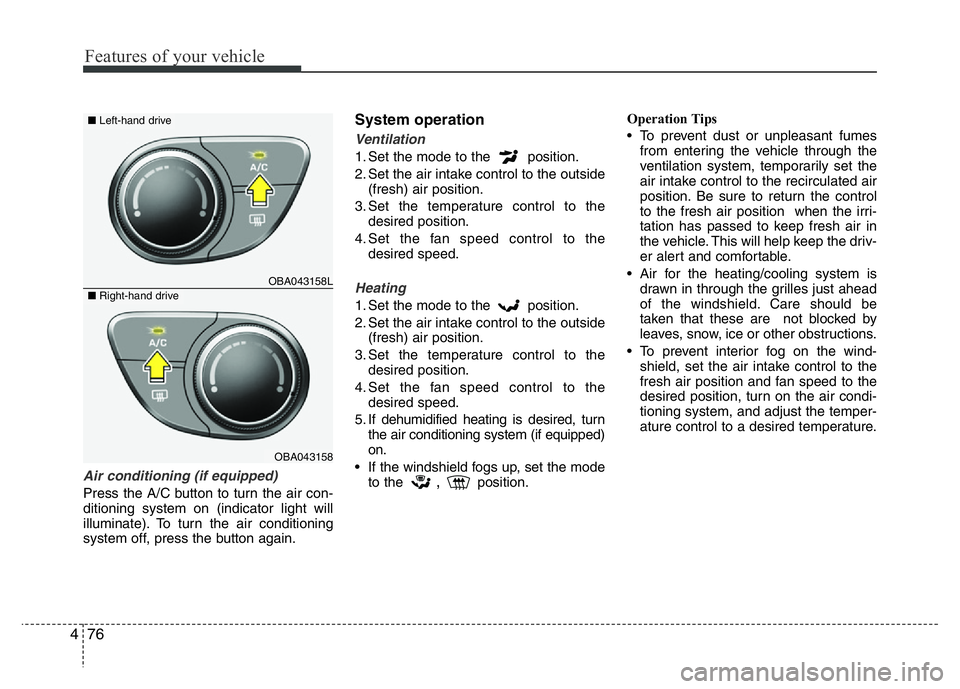 HYUNDAI I10 2017 Owners Manual Features of your vehicle
76 4
Air conditioning (if equipped)
Press the A/C button to turn the air con-
ditioning system on (indicator light will
illuminate). To turn the air conditioning
system off, HYUNDAI I10 2017 Owners Manual Features of your vehicle
76 4
Air conditioning (if equipped)
Press the A/C button to turn the air con-
ditioning system on (indicator light will
illuminate). To turn the air conditioning
system off,