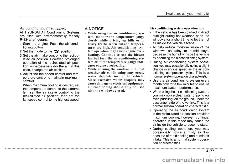 HYUNDAI I10 2017 Owners Manual 477
Features of your vehicle
Air conditioning (if equipped)
All HYUNDAI Air Conditioning Systems
are filled with environmentally friendly
R-134a refrigerant.
1. Start the engine. Push the air condi- HYUNDAI I10 2017 Owners Manual 477
Features of your vehicle
Air conditioning (if equipped)
All HYUNDAI Air Conditioning Systems
are filled with environmentally friendly
R-134a refrigerant.
1. Start the engine. Push the air condi-