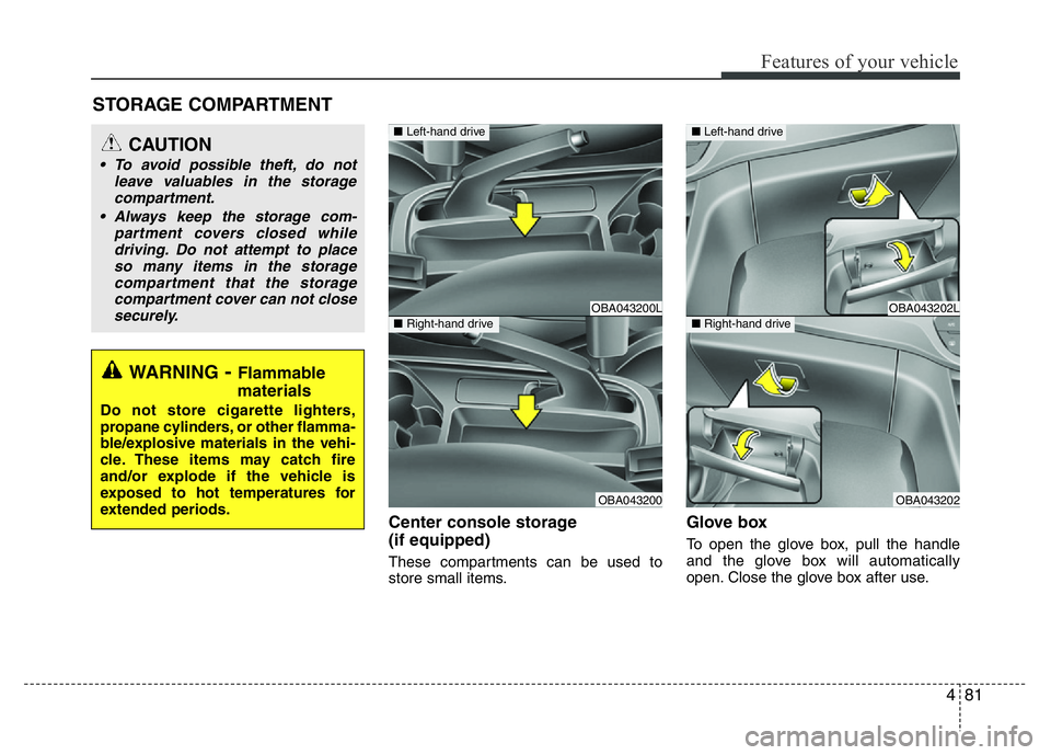 HYUNDAI I10 2017 Owners Manual 481
Features of your vehicle
Center console storage
(if equipped)
These compartments can be used to
store small items.
Glove box
To open the glove box, pull the handle
and the glove box will automati HYUNDAI I10 2017 Owners Manual 481
Features of your vehicle
Center console storage
(if equipped)
These compartments can be used to
store small items.
Glove box
To open the glove box, pull the handle
and the glove box will automati