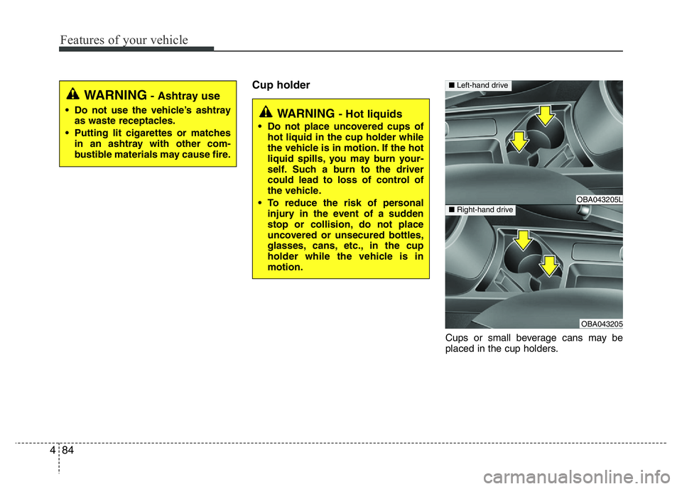 HYUNDAI I10 2017 Owners Manual Features of your vehicle
84 4
Cup holder
Cups or small beverage cans may be
placed in the cup holders.
WARNING - Hot liquids
• Do not place uncovered cups of
hot liquid in the cup holder while
the v HYUNDAI I10 2017 Owners Manual Features of your vehicle
84 4
Cup holder
Cups or small beverage cans may be
placed in the cup holders.
WARNING - Hot liquids
• Do not place uncovered cups of
hot liquid in the cup holder while
the v