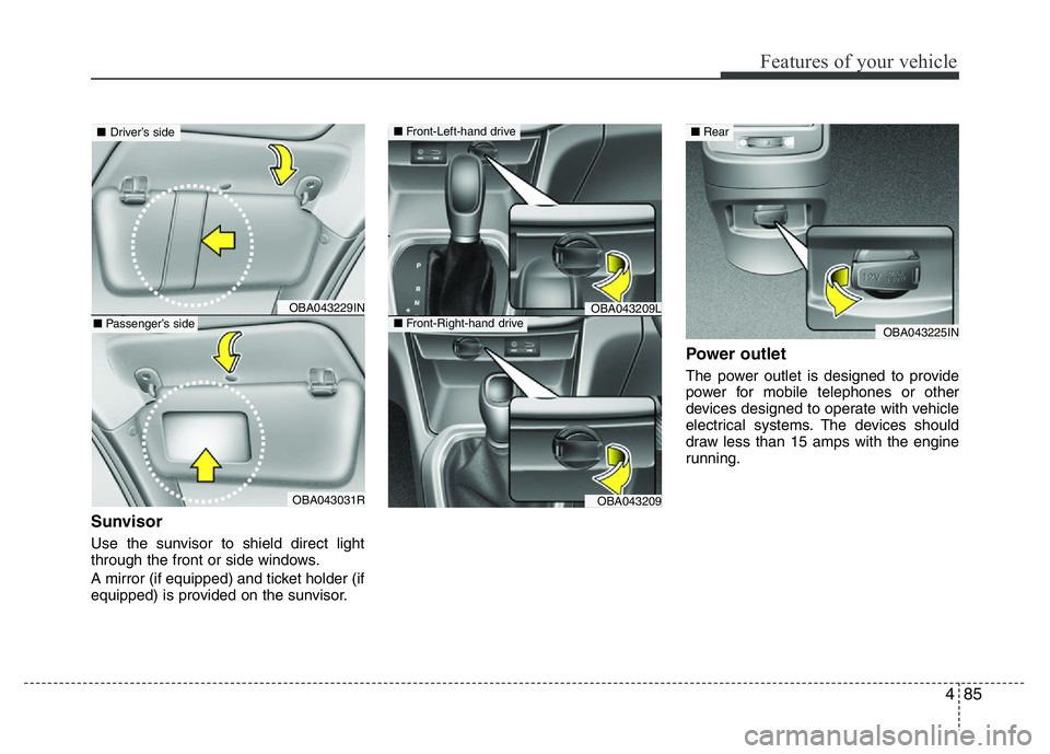 HYUNDAI I10 2017 Owners Manual 485
Features of your vehicle
Sunvisor
Use the sunvisor to shield direct light
through the front or side windows.
A mirror (if equipped) and ticket holder (if
equipped) is provided on the sunvisor.
Pow HYUNDAI I10 2017 Owners Manual 485
Features of your vehicle
Sunvisor
Use the sunvisor to shield direct light
through the front or side windows.
A mirror (if equipped) and ticket holder (if
equipped) is provided on the sunvisor.
Pow
