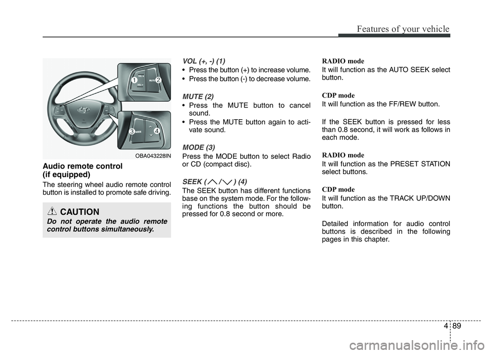 HYUNDAI I10 2017 Owners Manual 489
Features of your vehicle
Audio remote control
(if equipped)
The steering wheel audio remote control
button is installed to promote safe driving.
VOL (+, -) (1)
• Press the button (+) to increa HYUNDAI I10 2017 Owners Manual 489
Features of your vehicle
Audio remote control
(if equipped)
The steering wheel audio remote control
button is installed to promote safe driving.
VOL (+, -) (1)
• Press the button (+) to increa