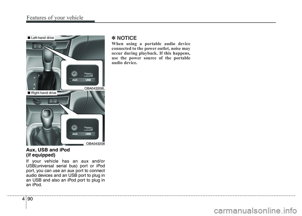HYUNDAI I10 2017  Owners Manual Features of your vehicle
90 4
Aux, USB and iPod
(if equipped)
If your vehicle has an aux and/or
USB(universal serial bus) port or iPod
port, you can use an aux port to connect
audio devices and an USB