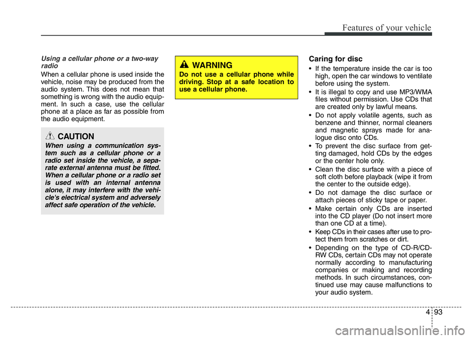 HYUNDAI I10 2017  Owners Manual 493
Features of your vehicle
Using a cellular phone or a two-way
radio 
When a cellular phone is used inside the
vehicle, noise may be produced from the
audio system. This does not mean that
something