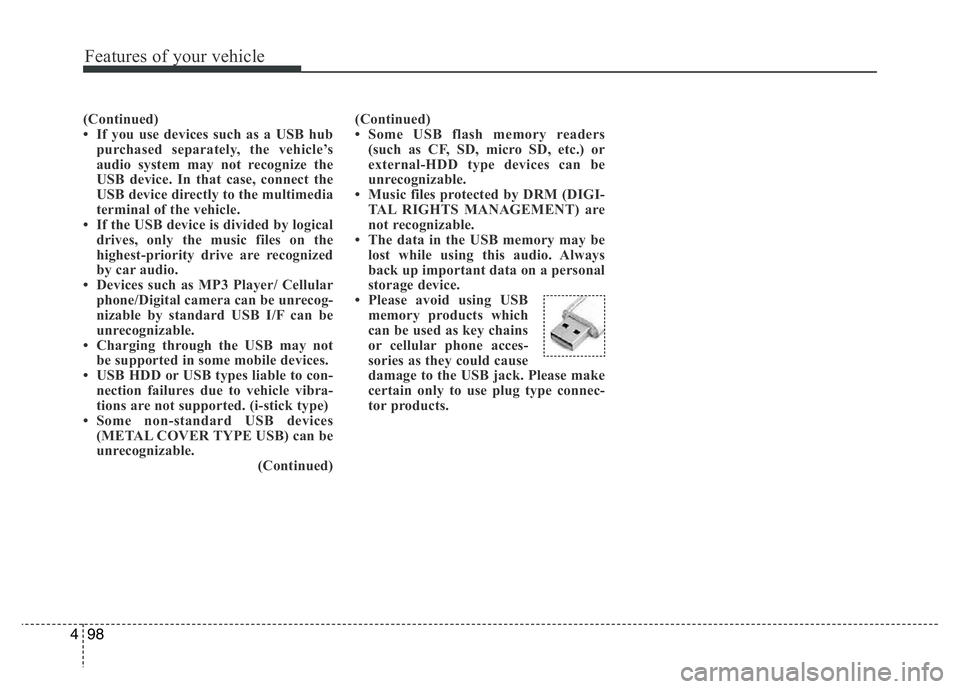 HYUNDAI I10 2017  Owners Manual Features of your vehicle
98 4
(Continued)
• If you use devices such as a USB hub
purchased separately, the vehicle’s
audio system may not recognize the
USB device. In that case, connect the
USB de