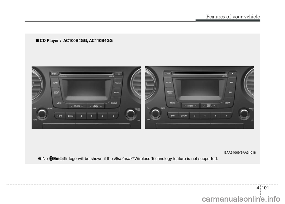 HYUNDAI I10 2017 Owners Manual 4101
Features of your vehicle
■ CD Player : AC100B4GG, AC110B4GG
❋ No logo will be shown if the
Bluetooth®Wireless Technology feature is not supported.
BAA34009/BAA34018 HYUNDAI I10 2017 Owners Manual 4101
Features of your vehicle
■ CD Player : AC100B4GG, AC110B4GG
❋ No logo will be shown if the
Bluetooth®Wireless Technology feature is not supported.
BAA34009/BAA34018