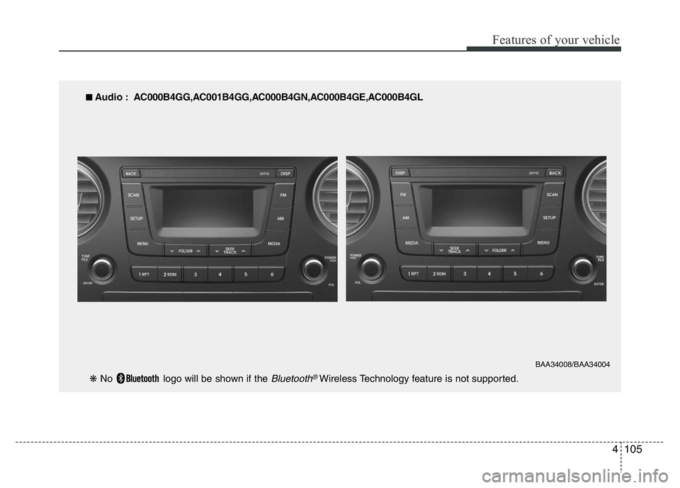 HYUNDAI I10 2017 Owners Manual 4105
Features of your vehicle
■ Audio : AC000B4GG,AC001B4GG,AC000B4GN,AC000B4GE,AC000B4GL
BAA34008/BAA34004
❋ No logo will be shown if the Bluetooth®Wireless Technology feature is not supported. HYUNDAI I10 2017 Owners Manual 4105
Features of your vehicle
■ Audio : AC000B4GG,AC001B4GG,AC000B4GN,AC000B4GE,AC000B4GL
BAA34008/BAA34004
❋ No logo will be shown if the Bluetooth®Wireless Technology feature is not supported.