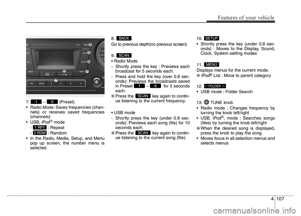 HYUNDAI I10 2017 Owners Manual 4107
Features of your vehicle
7. ~ (Preset)
• Radio Mode: Saves frequencies (chan-
nels) or receives saved frequencies
(channels)
• USB, iPod
®mode
- : Repeat
- : Random
• In the Radio, Media, HYUNDAI I10 2017 Owners Manual 4107
Features of your vehicle
7. ~ (Preset)
• Radio Mode: Saves frequencies (chan-
nels) or receives saved frequencies
(channels)
• USB, iPod
®mode
- : Repeat
- : Random
• In the Radio, Media,
