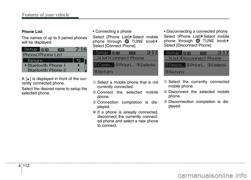 HYUNDAI I10 2017  Owners Manual Features of your vehicle
112 4
Phone List
The names of up to 5 paired phones
will be displayed.
A [ ] is displayed in front of the cur-
rently connected phone.
Select the desired name to setup the
sel