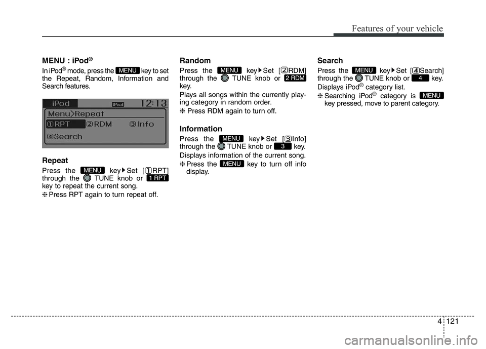 HYUNDAI I10 2017  Owners Manual 4121
Features of your vehicle
MENU : iPod®
In iPod®mode, press the  key to set
the Repeat, Random, Information and
Search features.
Repeat
Press the  key Set [ RPT]
through the  TUNE knob or 
key to