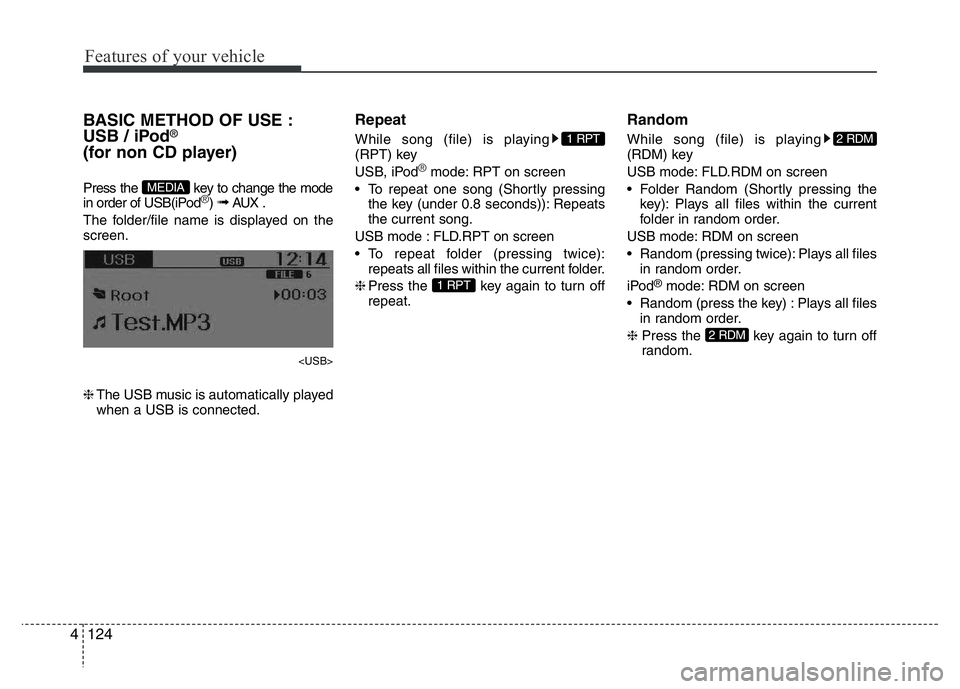 HYUNDAI I10 2017  Owners Manual Features of your vehicle
124 4
BASIC METHOD OF USE :
USB / iPod®
(for non CD player)
Press the  key to change the mode
in order of USB(iPod®) ➟ AUX .
The folder/file name is displayed on the
scree