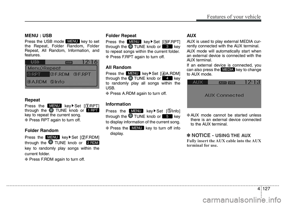 HYUNDAI I10 2017  Owners Manual 4127
Features of your vehicle
MENU : USB
Press the USB mode  key to set
the Repeat, Folder Random, Folder
Repeat, All Random, Information, and
features.
Repeat
Press the  key Set [ RPT]
through the  T