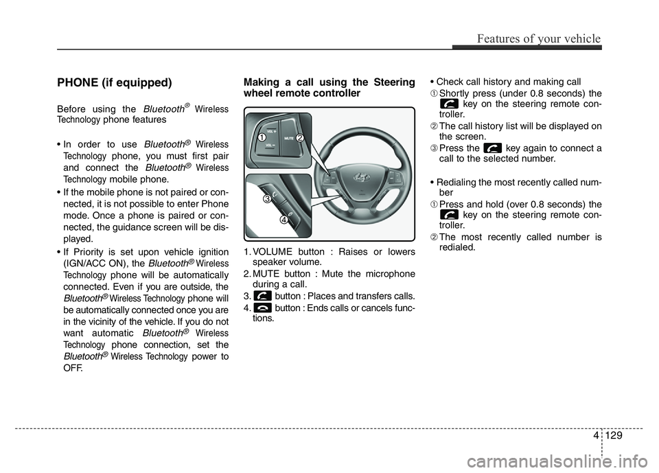 HYUNDAI I10 2017 Owners Manual PHONE (if equipped)
Before using the Bluetooth®Wireless
Technologyphone features
• In order to use
Bluetooth®Wireless
Technology
phone, you must first pair
and connect the
Bluetooth®Wireless
Te HYUNDAI I10 2017 Owners Manual PHONE (if equipped)
Before using the Bluetooth®Wireless
Technologyphone features
• In order to use
Bluetooth®Wireless
Technology
phone, you must first pair
and connect the
Bluetooth®Wireless
Te