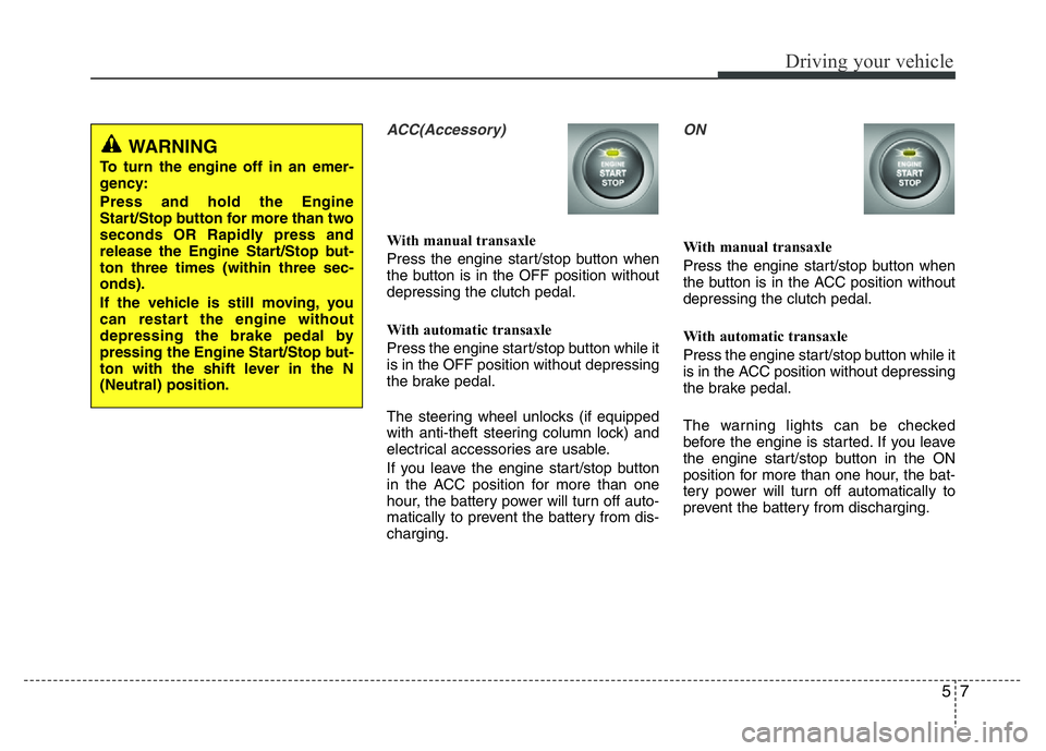 HYUNDAI I10 2017 Owners Manual 57
Driving your vehicle
ACC(Accessory)
With manual transaxle
Press the engine start/stop button when
the button is in the OFF position without
depressing the clutch pedal.
With automatic transaxle
Pre HYUNDAI I10 2017 Owners Manual 57
Driving your vehicle
ACC(Accessory)
With manual transaxle
Press the engine start/stop button when
the button is in the OFF position without
depressing the clutch pedal.
With automatic transaxle
Pre