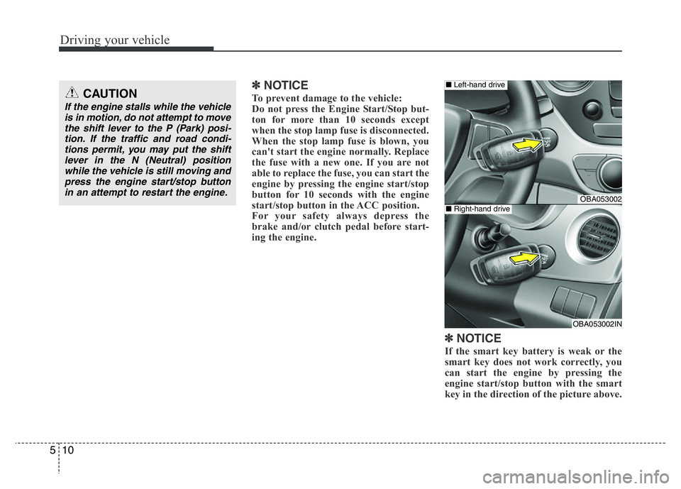 HYUNDAI I10 2017 Owners Manual Driving your vehicle
10 5
✽ NOTICE
To prevent damage to the vehicle:
Do not press the Engine Start/Stop but-
ton for more than 10 seconds except
when the stop lamp fuse is disconnected.
When the st HYUNDAI I10 2017 Owners Manual Driving your vehicle
10 5
✽ NOTICE
To prevent damage to the vehicle:
Do not press the Engine Start/Stop but-
ton for more than 10 seconds except
when the stop lamp fuse is disconnected.
When the st
