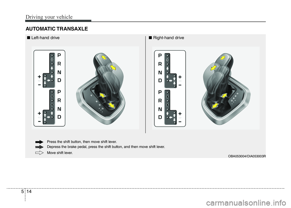HYUNDAI I10 2017 Owners Manual Driving your vehicle
14 5
AUTOMATIC TRANSAXLE
OBA053004/OIA053003R
■Left-hand drive■Right-hand drive
Move shift lever. Press the shift button, then move shift lever.
Depress the brake pedal, pres HYUNDAI I10 2017 Owners Manual Driving your vehicle
14 5
AUTOMATIC TRANSAXLE
OBA053004/OIA053003R
■Left-hand drive■Right-hand drive
Move shift lever. Press the shift button, then move shift lever.
Depress the brake pedal, pres