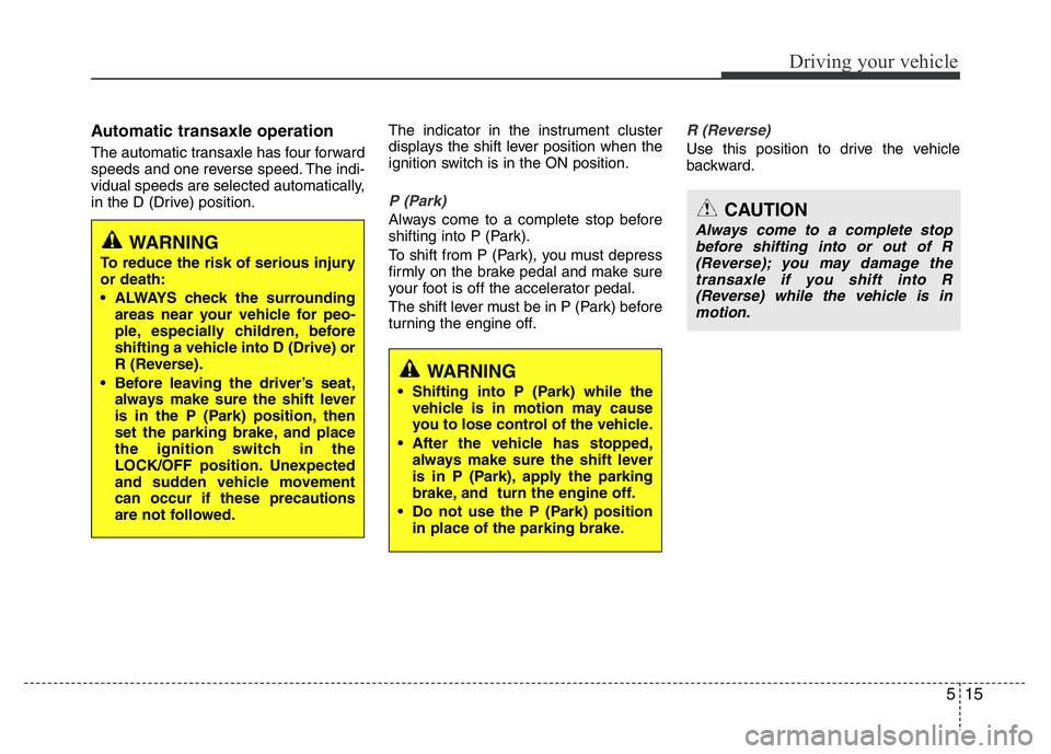 HYUNDAI I10 2017 Owners Manual 515
Driving your vehicle
Automatic transaxle operation
The automatic transaxle has four forward
speeds and one reverse speed. The indi-
vidual speeds are selected automatically,
in the D (Drive) posi HYUNDAI I10 2017 Owners Manual 515
Driving your vehicle
Automatic transaxle operation
The automatic transaxle has four forward
speeds and one reverse speed. The indi-
vidual speeds are selected automatically,
in the D (Drive) posi