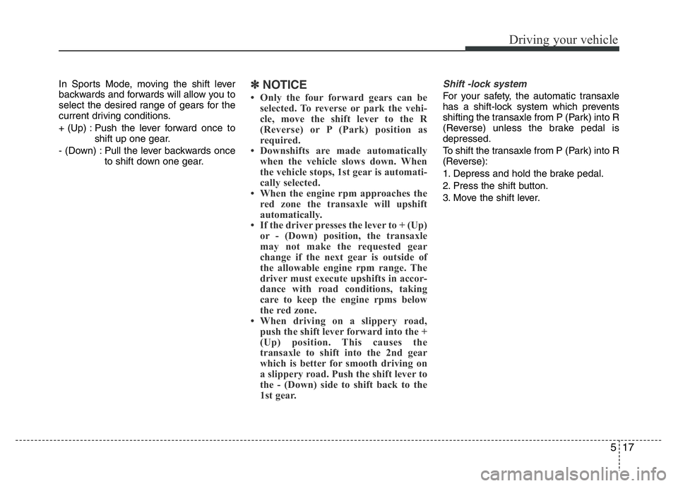 HYUNDAI I10 2017 Owners Manual 517
Driving your vehicle
In Sports Mode, moving the shift lever
backwards and forwards will allow you to
select the desired range of gears for the
current driving conditions.
+ (Up) : Push the lever f HYUNDAI I10 2017 Owners Manual 517
Driving your vehicle
In Sports Mode, moving the shift lever
backwards and forwards will allow you to
select the desired range of gears for the
current driving conditions.
+ (Up) : Push the lever f