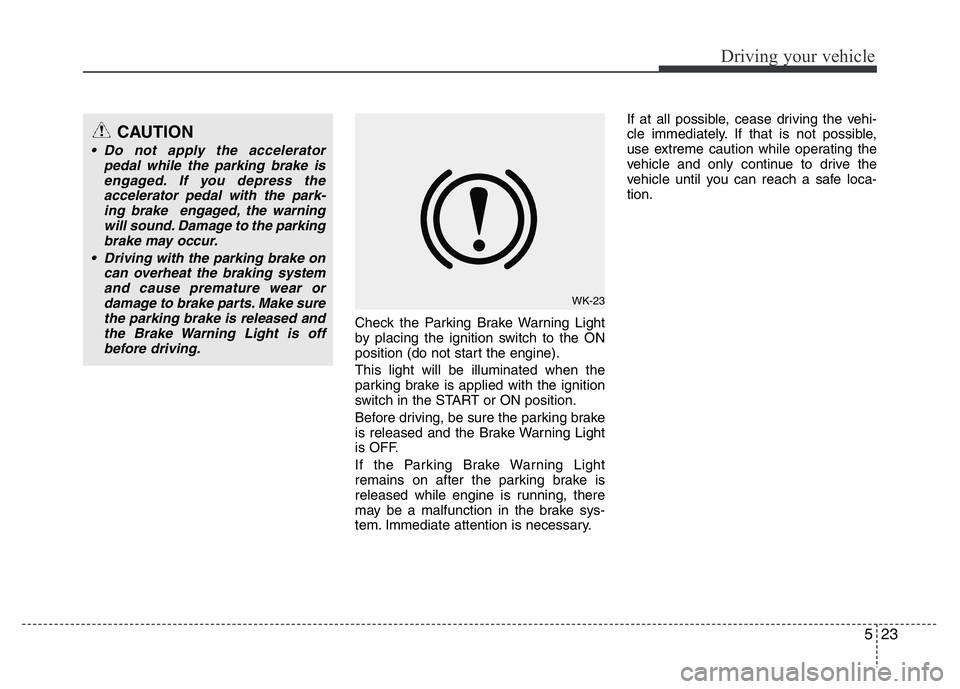 HYUNDAI I10 2017 Owners Manual 523
Driving your vehicle
Check the Parking Brake Warning Light
by placing the ignition switch to the ON
position (do not start the engine).
This light will be illuminated when the
parking brake is app HYUNDAI I10 2017 Owners Manual 523
Driving your vehicle
Check the Parking Brake Warning Light
by placing the ignition switch to the ON
position (do not start the engine).
This light will be illuminated when the
parking brake is app