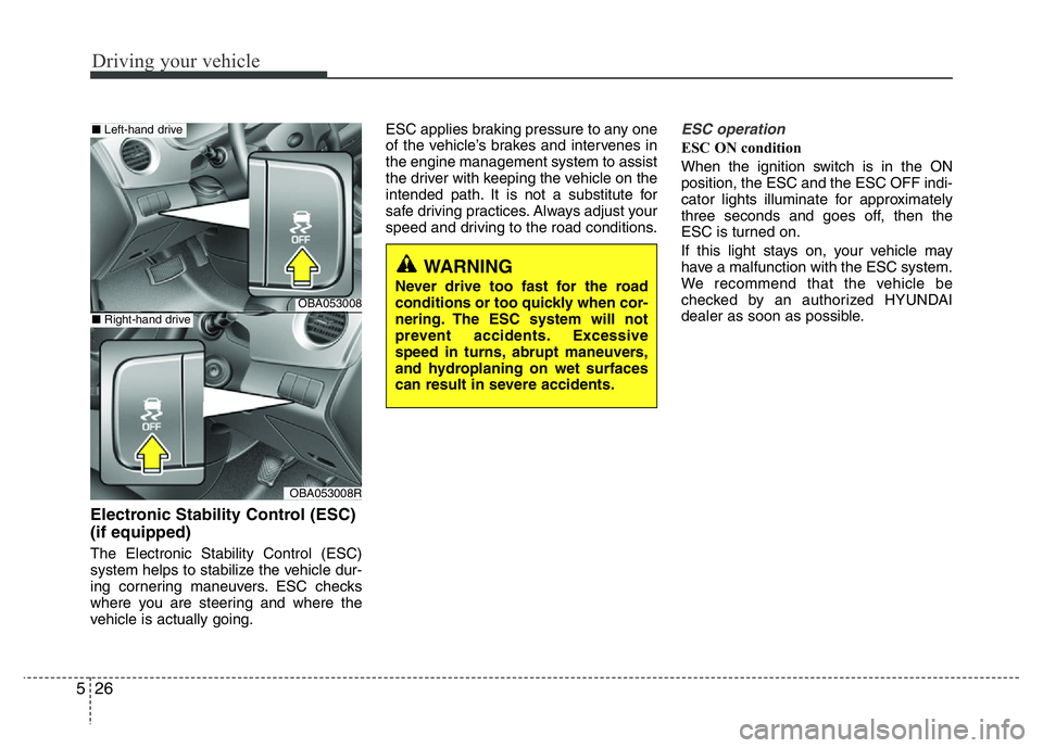 HYUNDAI I10 2017 Owners Manual Driving your vehicle
26 5
Electronic Stability Control (ESC)
(if equipped)
The Electronic Stability Control (ESC)
system helps to stabilize the vehicle dur-
ing cornering maneuvers. ESC checks
where HYUNDAI I10 2017 Owners Manual Driving your vehicle
26 5
Electronic Stability Control (ESC)
(if equipped)
The Electronic Stability Control (ESC)
system helps to stabilize the vehicle dur-
ing cornering maneuvers. ESC checks
where