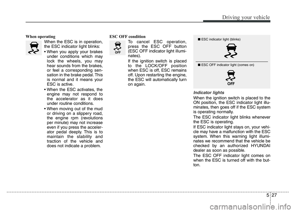 HYUNDAI I10 2017 Owners Manual 527
Driving your vehicle
When operating
When the ESC is in operation,
the ESC indicator light blinks:
• When you apply your brakes
under conditions which may
lock the wheels, you may
hear sounds fro HYUNDAI I10 2017 Owners Manual 527
Driving your vehicle
When operating
When the ESC is in operation,
the ESC indicator light blinks:
• When you apply your brakes
under conditions which may
lock the wheels, you may
hear sounds fro