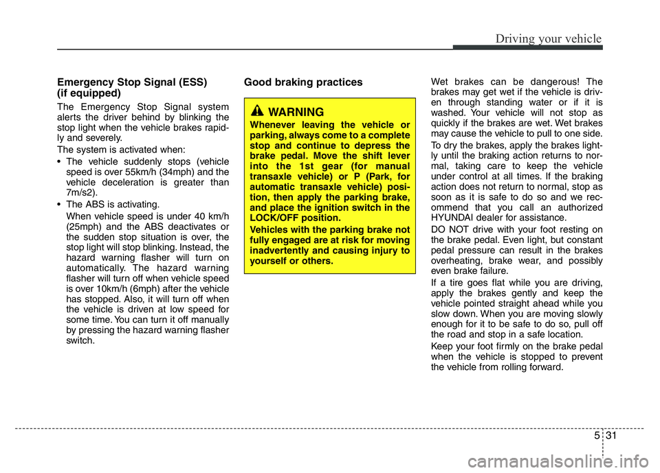 HYUNDAI I10 2017 Owners Manual 531
Driving your vehicle
Emergency Stop Signal (ESS)
(if equipped)
The Emergency Stop Signal system
alerts the driver behind by blinking the
stop light when the vehicle brakes rapid-
ly and severely.
HYUNDAI I10 2017 Owners Manual 531
Driving your vehicle
Emergency Stop Signal (ESS)
(if equipped)
The Emergency Stop Signal system
alerts the driver behind by blinking the
stop light when the vehicle brakes rapid-
ly and severely.