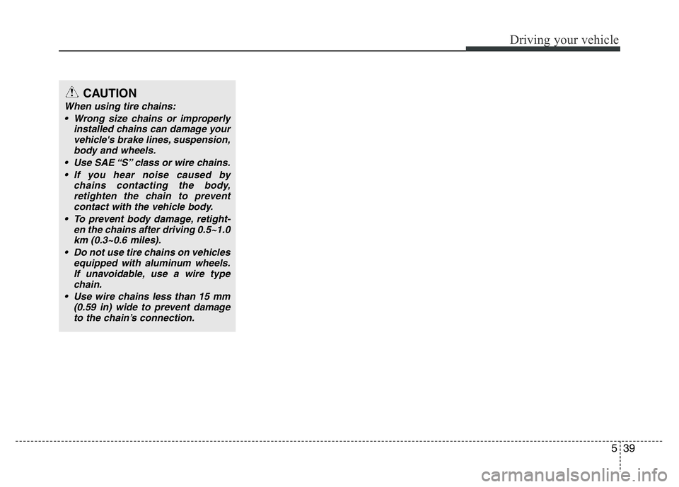 HYUNDAI I10 2017 Owners Manual 539
Driving your vehicle
CAUTION
When using tire chains:
• Wrong size chains or improperly
installed chains can damage your
vehicle's brake lines, suspension,
body and wheels.
• Use SAE “S HYUNDAI I10 2017 Owners Manual 539
Driving your vehicle
CAUTION
When using tire chains:
• Wrong size chains or improperly
installed chains can damage your
vehicle's brake lines, suspension,
body and wheels.
• Use SAE “S