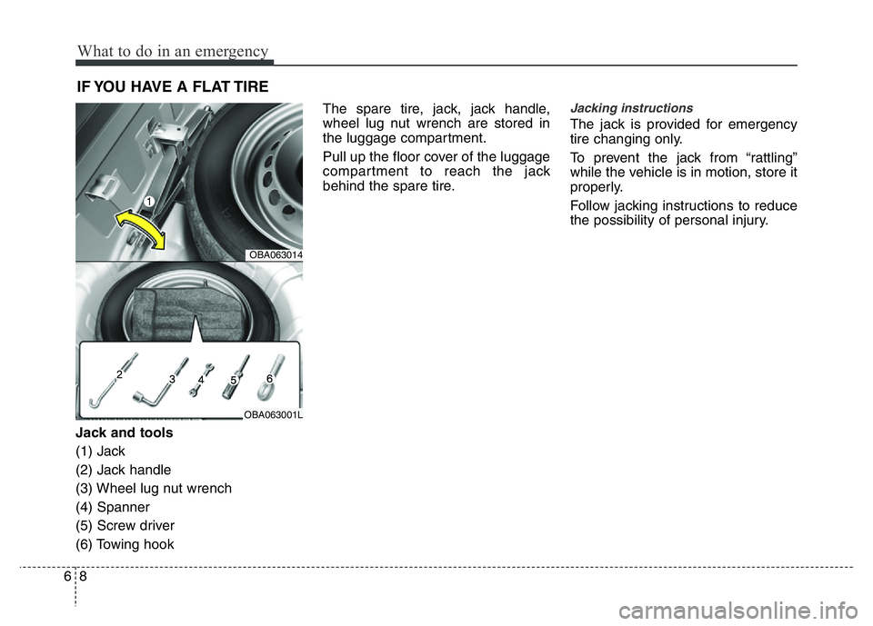 HYUNDAI I10 2017 Owners Manual What to do in an emergency
8 6
IF YOU HAVE A FLAT TIRE
Jack and tools
(1) Jack
(2) Jack handle
(3) Wheel lug nut wrench
(4) Spanner
(5) Screw driver
(6) Towing hookThe spare tire, jack, jack handle,
HYUNDAI I10 2017 Owners Manual What to do in an emergency
8 6
IF YOU HAVE A FLAT TIRE
Jack and tools
(1) Jack
(2) Jack handle
(3) Wheel lug nut wrench
(4) Spanner
(5) Screw driver
(6) Towing hookThe spare tire, jack, jack handle,