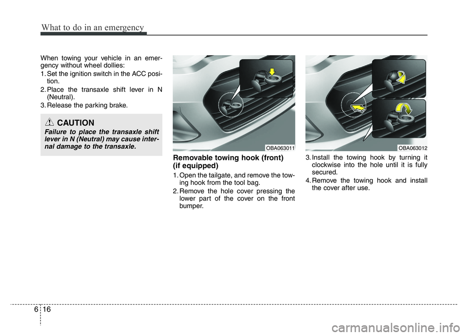 HYUNDAI I10 2017 Owners Manual What to do in an emergency
16 6
When towing your vehicle in an emer-
gency without wheel dollies:
1. Set the ignition switch in the ACC posi-
tion.
2. Place the transaxle shift lever in N
(Neutral).
3 HYUNDAI I10 2017 Owners Manual What to do in an emergency
16 6
When towing your vehicle in an emer-
gency without wheel dollies:
1. Set the ignition switch in the ACC posi-
tion.
2. Place the transaxle shift lever in N
(Neutral).
3