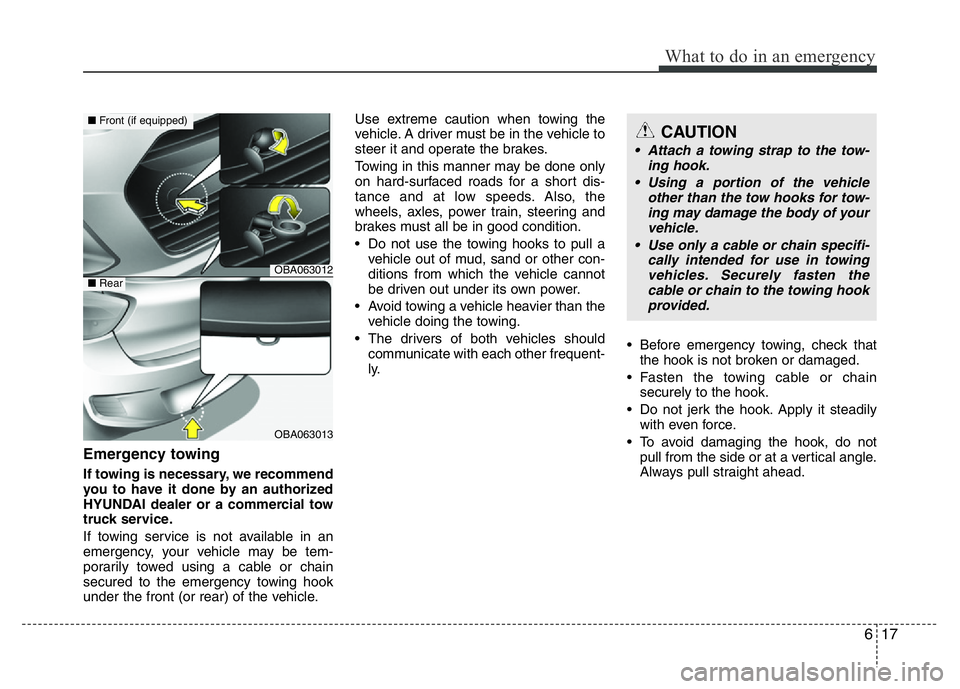 HYUNDAI I10 2017 Owners Manual 617
What to do in an emergency
Emergency towing
If towing is necessary, we recommend
you to have it done by an authorized
HYUNDAI dealer or a commercial tow
truck service.
If towing service is not ava HYUNDAI I10 2017 Owners Manual 617
What to do in an emergency
Emergency towing
If towing is necessary, we recommend
you to have it done by an authorized
HYUNDAI dealer or a commercial tow
truck service.
If towing service is not ava