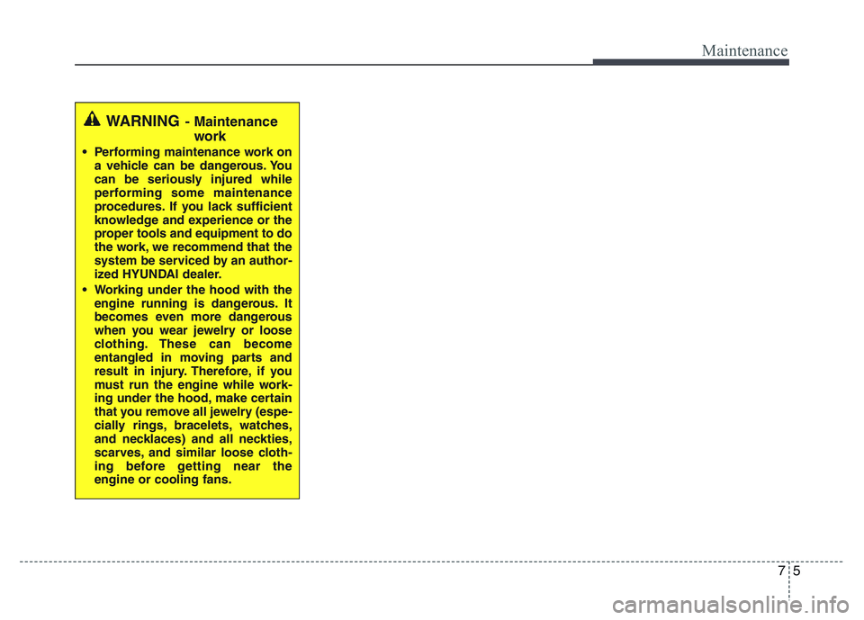 HYUNDAI I10 2017 Owners Manual 75
Maintenance
WARNING- Maintenance
work
• Performing maintenance work on
a vehicle can be dangerous. You
can be seriously injured while
performing some maintenance
procedures. If you lack sufficien HYUNDAI I10 2017 Owners Manual 75
Maintenance
WARNING- Maintenance
work
• Performing maintenance work on
a vehicle can be dangerous. You
can be seriously injured while
performing some maintenance
procedures. If you lack sufficien