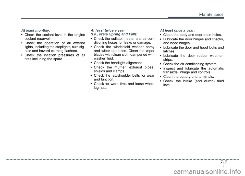 HYUNDAI I10 2017 Owners Manual 77
Maintenance
At least monthly:
• Check the coolant level in the engine
coolant reservoir.
• Check the operation of all exterior
lights, including the stoplights, turn sig-
nals and hazard warnin HYUNDAI I10 2017 Owners Manual 77
Maintenance
At least monthly:
• Check the coolant level in the engine
coolant reservoir.
• Check the operation of all exterior
lights, including the stoplights, turn sig-
nals and hazard warnin