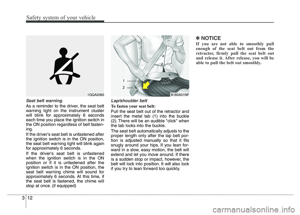 HYUNDAI I10 2017 Owners Manual Safety system of your vehicle
12 3
Seat belt warning
As a reminder to the driver, the seat belt
warning light on the instrument cluster
will blink for approximately 6 seconds
each time you place the i HYUNDAI I10 2017 Owners Manual Safety system of your vehicle
12 3
Seat belt warning
As a reminder to the driver, the seat belt
warning light on the instrument cluster
will blink for approximately 6 seconds
each time you place the i