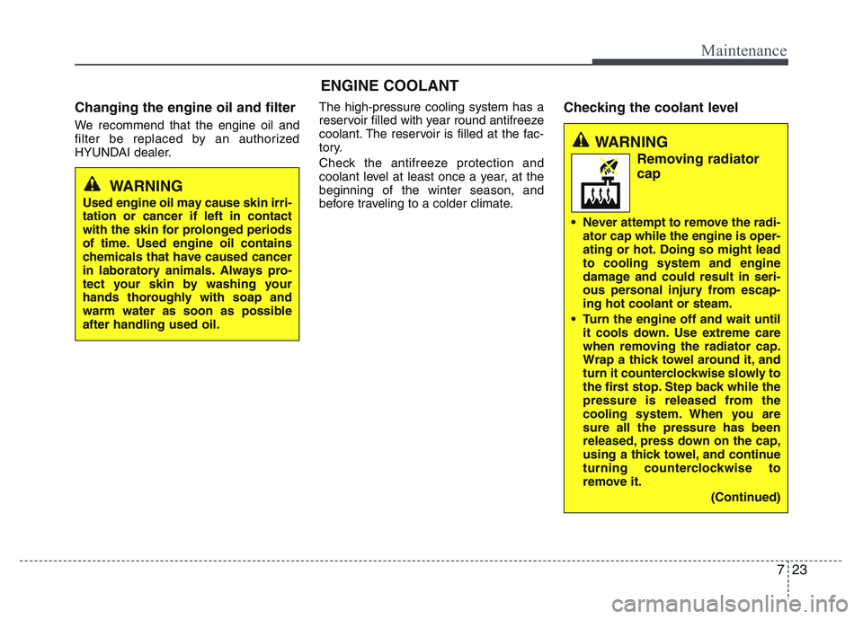 HYUNDAI I10 2017 Owners Manual 723
Maintenance
ENGINE COOLANT
Changing the engine oil and filter
We recommend that the engine oil and
filter be replaced by an authorized
HYUNDAI dealer.The high-pressure cooling system has a
reservo HYUNDAI I10 2017 Owners Manual 723
Maintenance
ENGINE COOLANT
Changing the engine oil and filter
We recommend that the engine oil and
filter be replaced by an authorized
HYUNDAI dealer.The high-pressure cooling system has a
reservo