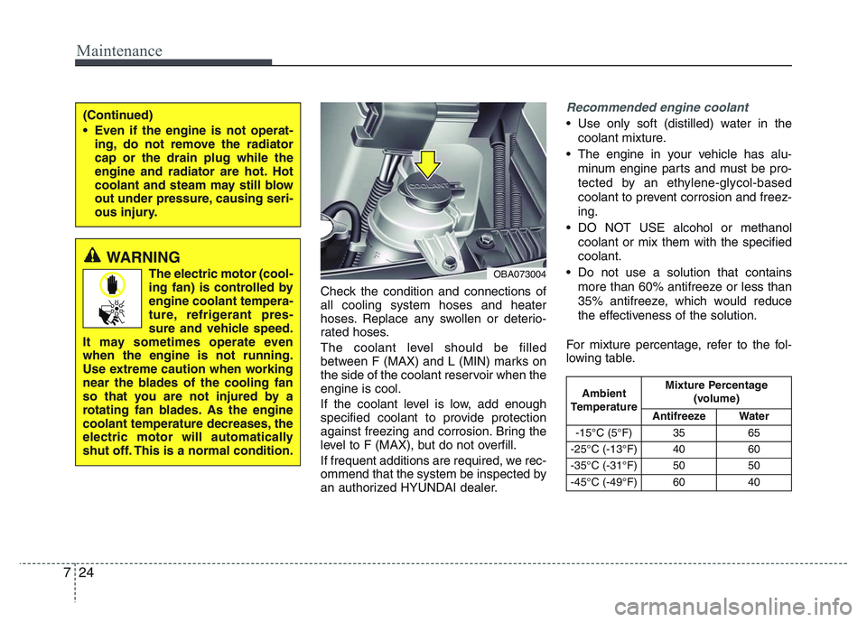 HYUNDAI I10 2017 Owners Manual Maintenance
24 7
Check the condition and connections of
all cooling system hoses and heater
hoses. Replace any swollen or deterio-
rated hoses.
The coolant level should be filled
between F (MAX) and L HYUNDAI I10 2017 Owners Manual Maintenance
24 7
Check the condition and connections of
all cooling system hoses and heater
hoses. Replace any swollen or deterio-
rated hoses.
The coolant level should be filled
between F (MAX) and L
