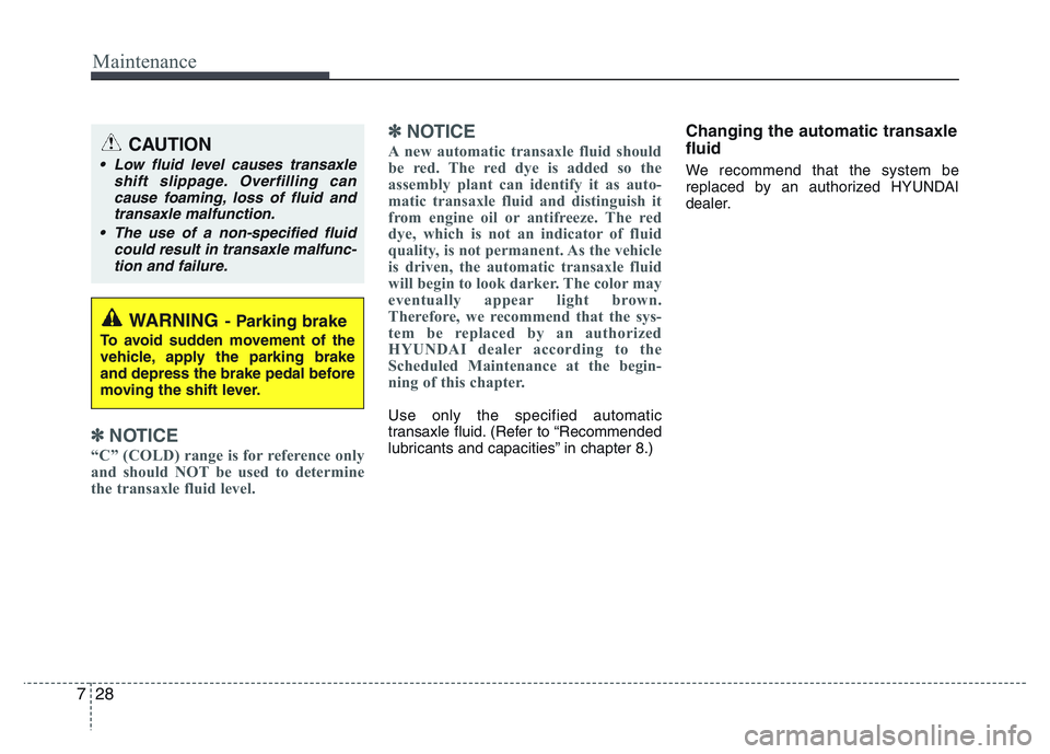 HYUNDAI I10 2017 Owners Manual Maintenance
28 7
✽NOTICE
“C” (COLD) range is for reference only
and should NOT be used to determine
the transaxle fluid level.
✽NOTICE
A new automatic transaxle fluid should
be red. The red dy HYUNDAI I10 2017 Owners Manual Maintenance
28 7
✽NOTICE
“C” (COLD) range is for reference only
and should NOT be used to determine
the transaxle fluid level.
✽NOTICE
A new automatic transaxle fluid should
be red. The red dy