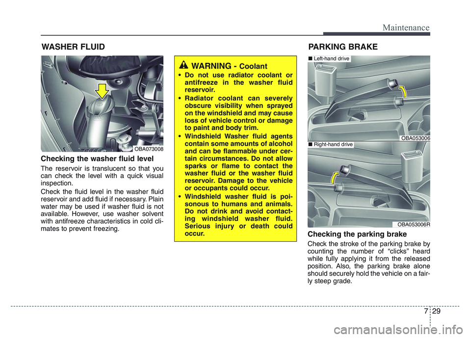 HYUNDAI I10 2017 Owners Manual 729
Maintenance
WASHER FLUID
Checking the washer fluid level
The reservoir is translucent so that you
can check the level with a quick visual
inspection.
Check the fluid level in the washer fluid
re HYUNDAI I10 2017 Owners Manual 729
Maintenance
WASHER FLUID
Checking the washer fluid level
The reservoir is translucent so that you
can check the level with a quick visual
inspection.
Check the fluid level in the washer fluid
re