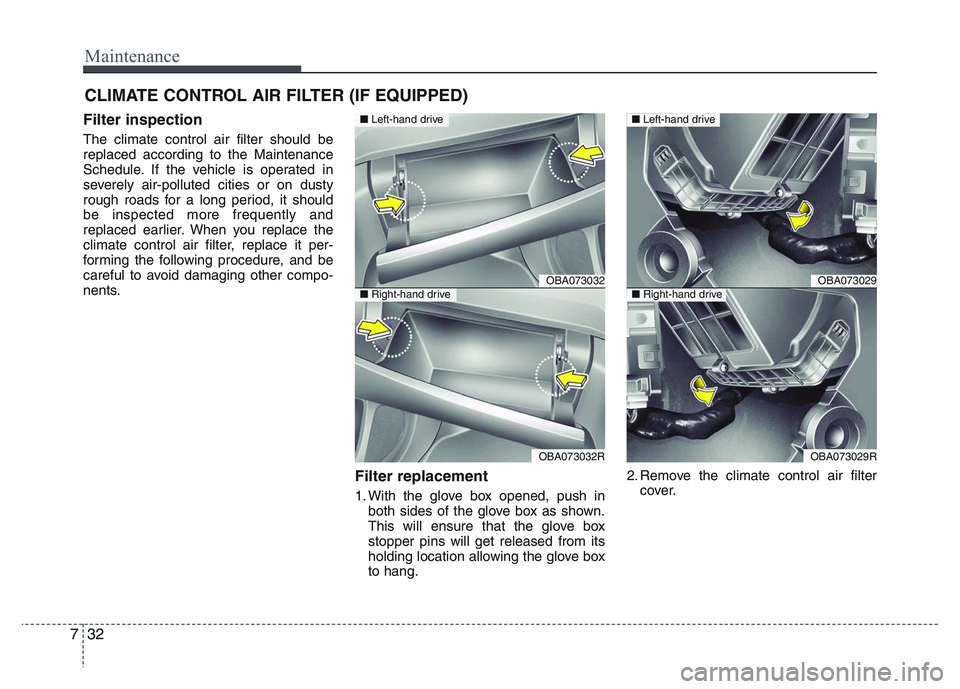 HYUNDAI I10 2017 Owners Manual Maintenance
32 7
CLIMATE CONTROL AIR FILTER (IF EQUIPPED)
Filter inspection
The climate control air filter should be
replaced according to the Maintenance
Schedule. If the vehicle is operated in
sever HYUNDAI I10 2017 Owners Manual Maintenance
32 7
CLIMATE CONTROL AIR FILTER (IF EQUIPPED)
Filter inspection
The climate control air filter should be
replaced according to the Maintenance
Schedule. If the vehicle is operated in
sever